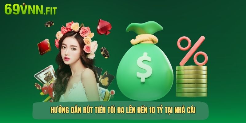 Hướng dẫn rút tiền tối đa lên đến 10 tỷ tại nhà cái