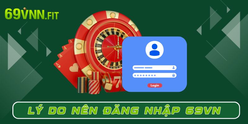 Lý do nên đăng nhập tài khoản tại 69VN