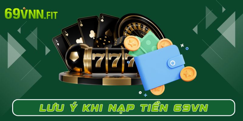 Những lưu ý không thể bỏ qua khi nạp tiền 69VN